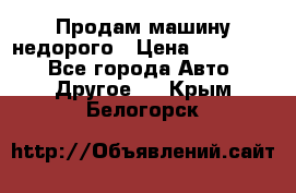 Продам машину недорого › Цена ­ 180 000 - Все города Авто » Другое   . Крым,Белогорск